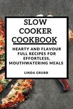 Slow Cooker Cookbook: Hearty and flavour full recipes for effortless, mouthwatering meals