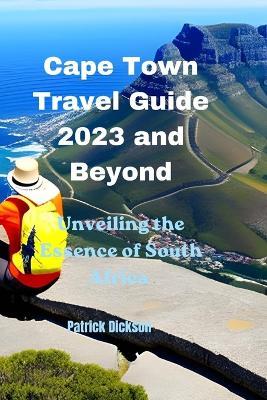 Cape Town Travel Guide 2023 and Beyond: Unveiling the Essence of South Africa - Patrick Dickson - cover