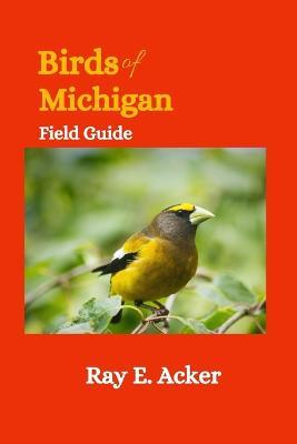 Birds of Michigan Field Guide: Bird Identification Guides - Ray E Acker - cover