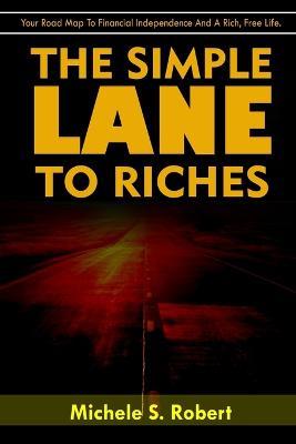 The Simple Lane To Riches: Your Road Map to Financial Independence and A Rich, Free Life - Michele S Robert - cover