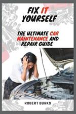 Fix It Yourself: The Ultimate Car Maintenance And Repair Guide