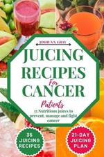 Juicing Recipes For Cancer Patients: 35 Nutritious Juices to prevent, manage and fight cancer