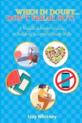When in Doubt...Don't Freak Out!: A Middle Schooler's Guide to Building Successful Study Skills - Izabella Whitney - cover