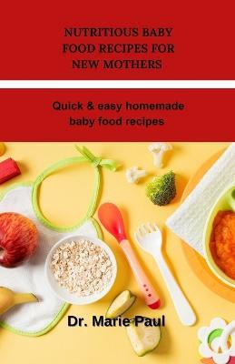 Nutritious baby food recipes for new mothers: Quick & easy homemade baby food recipes - Marie Paul - cover