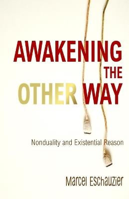 Awakening the Other Way: Nonduality and Existential Reason - Marcel Eschauzier - cover