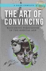 The Art of Convincing: Mastering Persuasion in the Digital Age