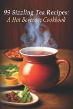99 Sizzling Tea Recipes: A Hot Beverage Cookbook