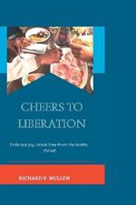 Cheers to Liberation: Embrace Joy, Break Free from the Bottle, Thrive!