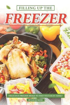 Filling Up the Freezer: Delicious Freezer Meals to Feed Your Busy Family - David Kane - cover