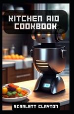 Kitchen Aid Cookbook: Delicious Recipes for Effortless Culinary Creations