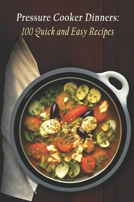 Pressure Cooker Dinners: 100 Quick and Easy Recipes - Azalea Maeve Vanderbilt - cover