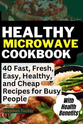 Healthy Microwave Cookbook: 40 Fast, Fresh, Easy, Healthy, and Cheap Recipes for Busy People - Stephan Tucker - cover
