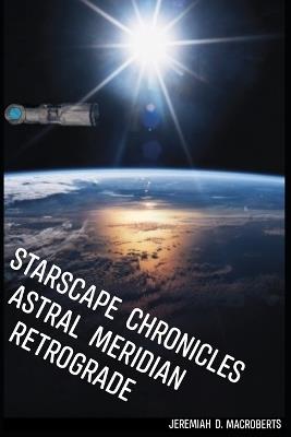 Starscape Chronicles: Astral Meridian Retrograde: Next installment of the sci-fi space opera - Jeremiah D Macroberts - cover