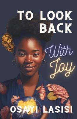To Look Back With Joy: Unexpected ideas for finding peace of mind in the middle of grief and loss - Osayi Lasisi - cover