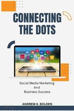 Connecting The Dots: Social Media Marketing and Business Success
