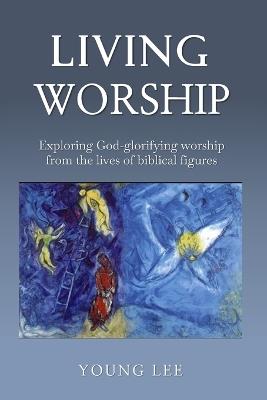Living Worship: Exploring God-glorifying worship from the lives of biblical figures - Young Lee - cover