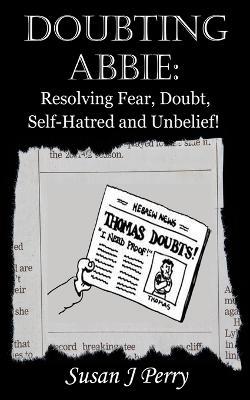 Doubting Abbie: Resolving Fear, Doubt, Self-Hatred and Unbelief! - Susan J Perry - cover