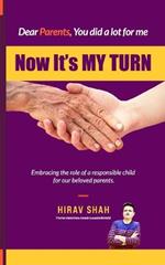 Dear Parents, Now its My Turn: Embracing the role of a responsible child for our beloved parents.