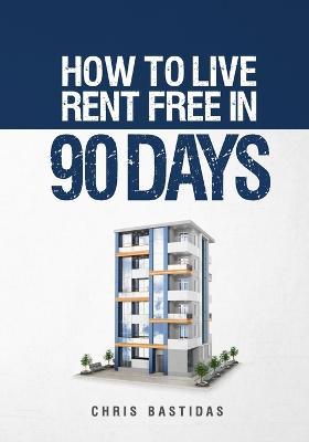 How to Live Rent Free in 90 Days: Unlocking the Secrets of Property Management for Financial Freedom - Chris Bastidas - cover