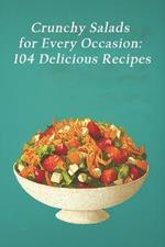 Crunchy Salads for Every Occasion: 104 Delicious Recipes