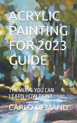 Acrylic Painting for 2023 Guide: The Ways You Can Learn How Paint - Carlo Demand - cover