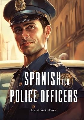 Spanish for Police Officers: 15 Real-Life Scenarios for Police Officers - Joaquín de la Sierra - cover