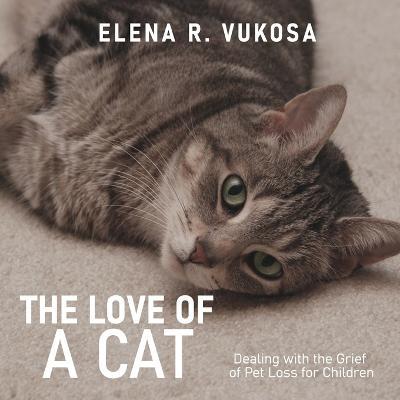 The Love of a Cat: Dealing with the Grief of Pet Loss for Children - Elena R Vukosa - cover