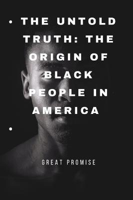 The Untold Truth: The Origin of Black People in America - Great Promise - cover