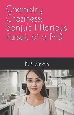 Chemistry Craziness: Sanju's Hilarious Pursuit of a PhD - N B Singh - cover