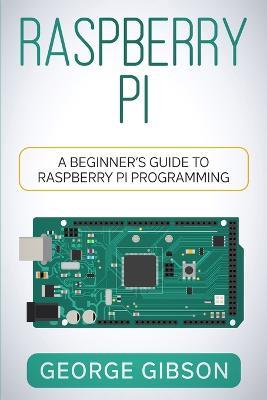 Raspberry Pi: A Beginner's Guide to Raspberry Pi Programming - George Gibson - cover