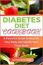 Diabetes Diet Cookbook: A Flavorful Guide to Nourish Your Body and Satisfy Your Taste Buds
