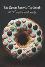The Donut Lover's Cookbook: 105 Delicious Donut Recipes