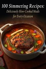 100 Simmering Recipes: Deliciously Slow-Cooked Meals for Every Occasion