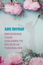 encourage your children to believe in themselves: What teens need to know about building confidence