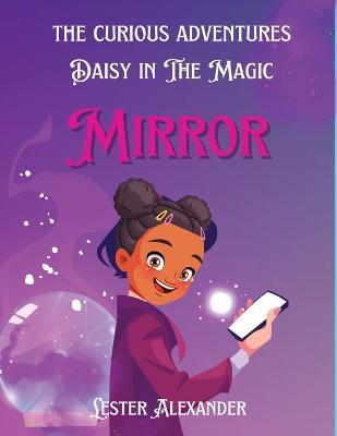 Curious Adventures of Daisy in The Magic Mirror: Unveiling Wonders of a Childrens Book - Lester C Alexander - cover