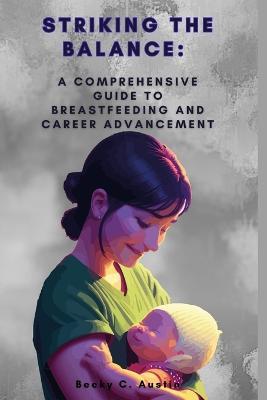 Striking the Balance: A Comprehensive Guide to Breastfeeding and Career Advancement - Becky C Austin - cover