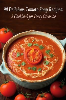 98 Delicious Tomato Soup Recipes: A Cookbook for Every Occasion - Spice Alley - cover
