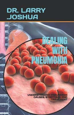 Dealing with Pneumonia: Understanding Pneumonia: Causes, Symptoms, and Treatment - Larry Joshua - cover