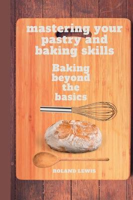 Mastering Your Pastry and Baking Skills: Baking Beyond the Basics - Roland Lewis - cover