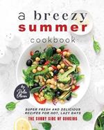 A Breezy Summer Cookbook: Super Fresh and Delicious Recipes for Hot, Lazy Days