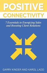 Positive Connectivity: 7 Essentials to Energizing Sales and Boosting Client Relations