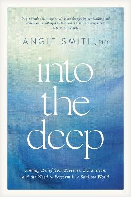 Into the Deep: Finding Relief from Pressure, Exhaustion, and the Need to Perform in a Shallow World - Angie Smith - cover