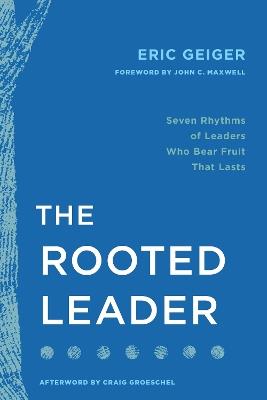 The Rooted Leader: Seven Rhythms of Leaders Who Bear Fruit That Lasts - Eric Geiger - cover