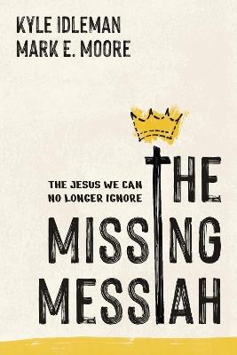 The Missing Messiah: The Jesus We Can No Longer Ignore - Kyle Idleman,Mark E Moore - cover