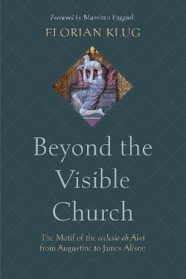 Beyond the Visible Church: The Motif of the Ecclesia AB Abel from Augustine to James Alison - Florian Klug - cover