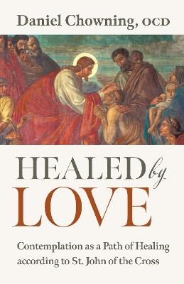 Healed by Love: Contemplation as a Path of Healing according to St. John of the Cross - Daniel Chowning - cover