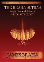 The Braha Sutras: Insights From a Lifetime of Vedic Astrology - James Braha - cover