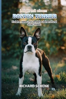 Leben mit einem Boston Terrier: Erziehe, liebe und verstehe deinen Hund ohne Stress. - Richard Schenk - cover