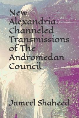 New Alexandria: Channeled Transmissions of The Andromedan Council - Jameel Shaheed - cover