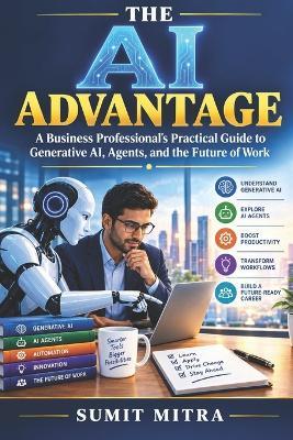 The AI Advantage: A Business Professional's Practical Guide to Generative AI, Agents, and the Future of Work - Sumit Mitra - cover